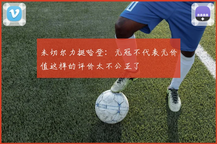 米切尔力挺哈登：无冠不代表无价值这样的评价太不公正了