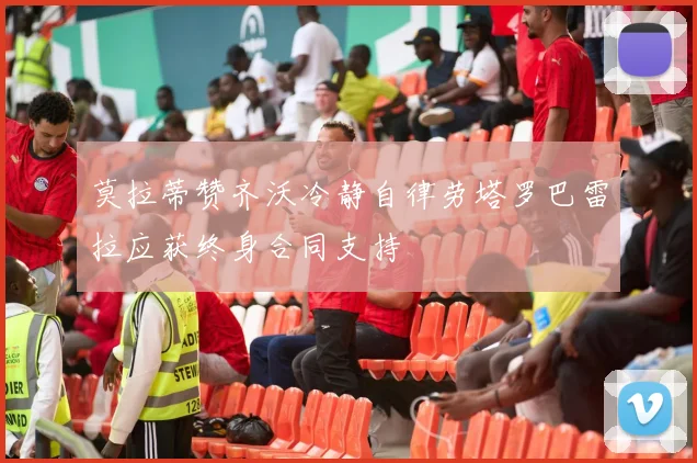 莫拉蒂赞齐沃冷静自律劳塔罗巴雷拉应获终身合同支持