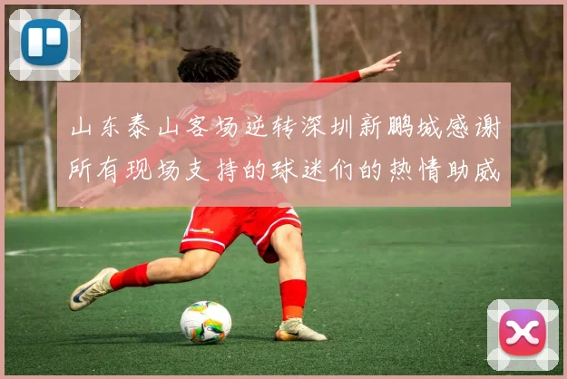 山东泰山客场逆转深圳新鹏城感谢所有现场支持的球迷们的热情助威