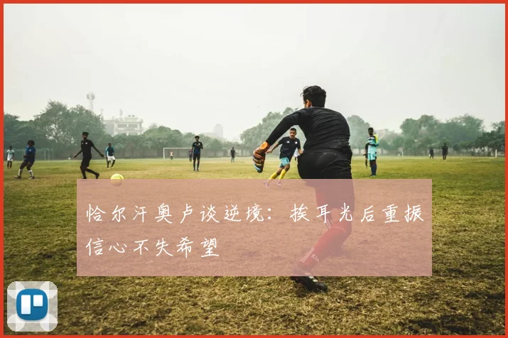 恰尔汗奥卢谈逆境：挨耳光后重振信心不失希望