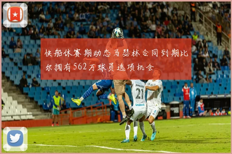 快船休赛期动态马瑟林合同到期比尔拥有562万球员选项机会