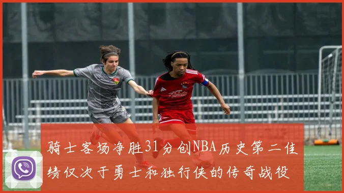 骑士客场净胜31分创NBA历史第二佳绩仅次于勇士和独行侠的传奇战役