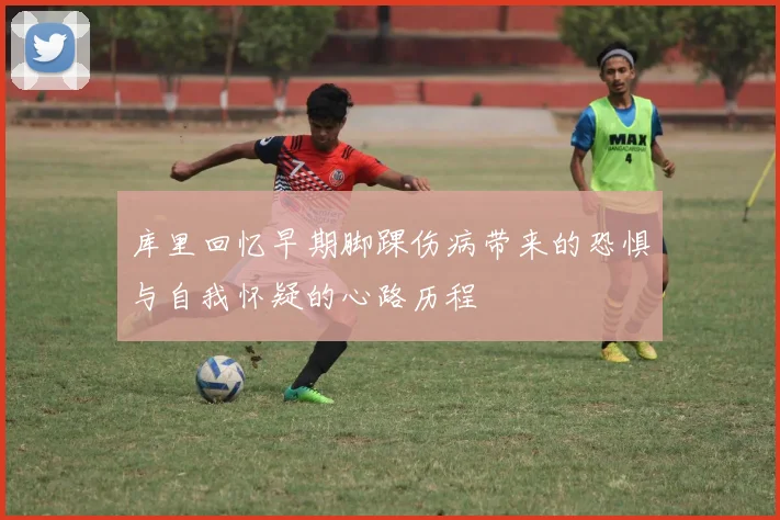 库里回忆早期脚踝伤病带来的恐惧与自我怀疑的心路历程