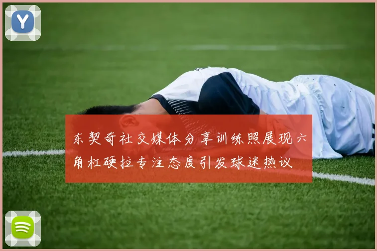 东契奇社交媒体分享训练照展现六角杠硬拉专注态度引发球迷热议